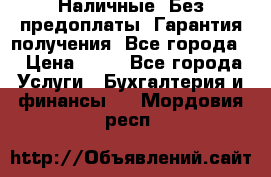 Наличные. Без предоплаты. Гарантия получения. Все города. › Цена ­ 15 - Все города Услуги » Бухгалтерия и финансы   . Мордовия респ.